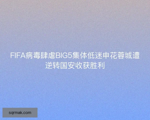 FIFA病毒肆虐BIG5集体低迷申花蓉城遭逆转国安收获胜利
