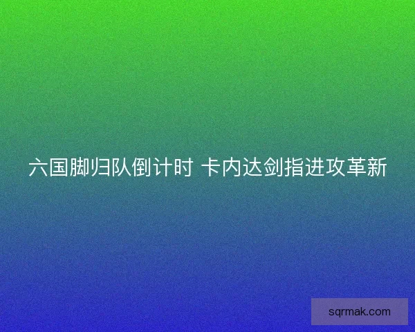 六国脚归队倒计时 卡内达剑指进攻革新