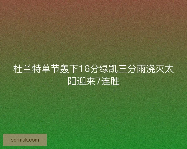 杜兰特单节轰下16分绿凯三分雨浇灭太阳迎来7连胜