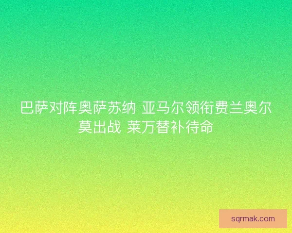 巴萨对阵奥萨苏纳 亚马尔领衔费兰奥尔莫出战 莱万替补待命