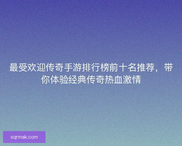 最受欢迎传奇手游排行榜前十名推荐,带你体验经典传奇热血激情 最受欢迎传奇手游排行榜前十名推荐,带你体验经典传奇热血激情