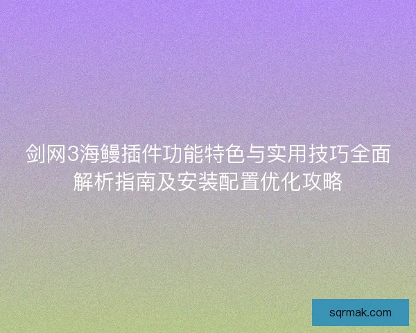 剑网3海鳗插件功能特色与实用技巧全面解析指南及安装配置优化攻略