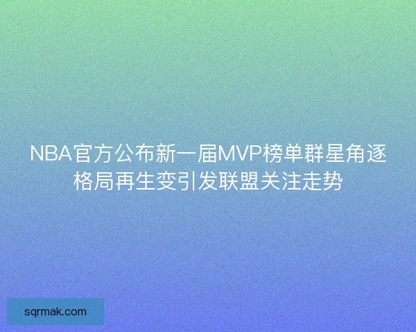 NBA官方公布新一届MVP榜单群星角逐格局再生变引发联盟关注走势