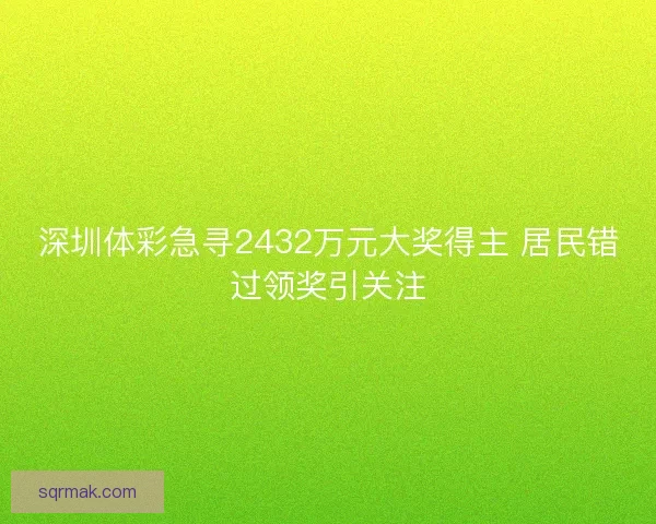 深圳体彩急寻2432万元大奖得主 居民错过领奖引关注