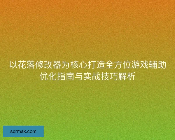 以花落修改器为核心打造全方位游戏辅助优化指南与实战技巧解析