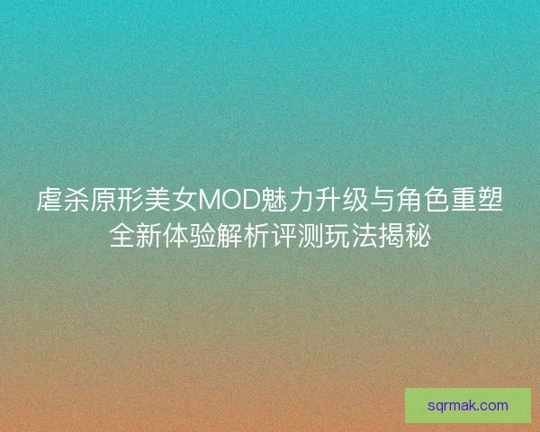 虐杀原形美女MOD魅力升级与角色重塑全新体验解析评测玩法揭秘