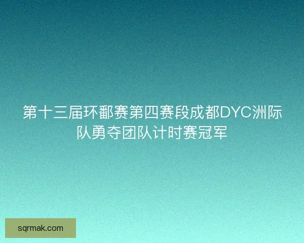 第十三届环鄱赛第四赛段成都DYC洲际队勇夺团队计时赛冠军 第十三届环鄱赛第四赛段成都DYC洲际队勇夺团队计时赛冠军