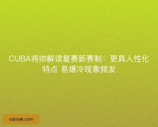 CUBA将帅解读复赛新赛制：更具人性化特点 易爆冷现象频发