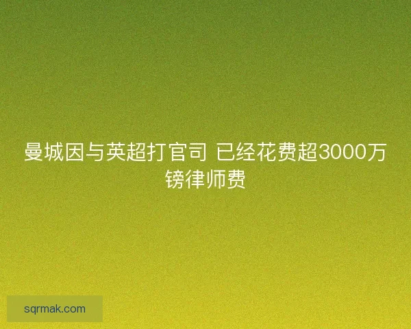 曼城因与英超打官司 已经花费超3000万镑律师费
