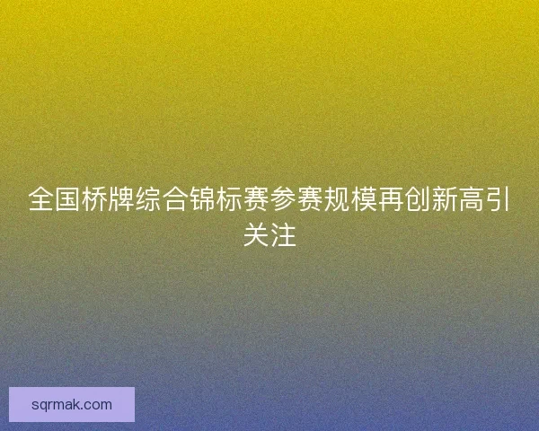 全国桥牌综合锦标赛参赛规模再创新高引关注